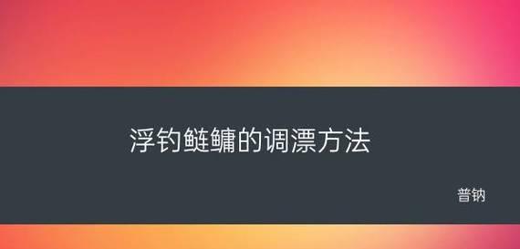 鲢鳙手竿垂钓调漂技巧（掌握调漂技巧）